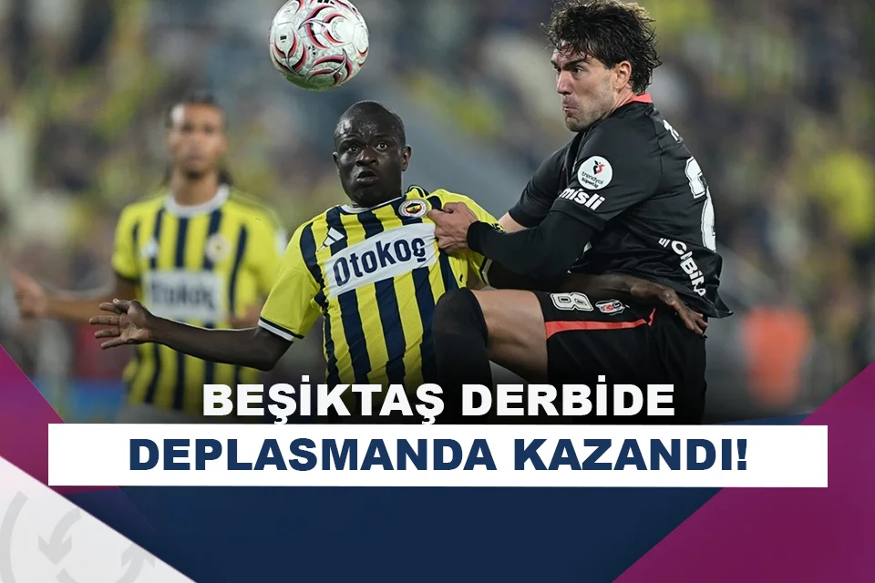 Beşiktaş, Fenerbahçe deplasmanında güldü!